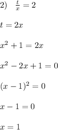 2)\; \; \; \frac{t}{x}=2\\\\t=2x\\\\x^2+1=2x \\\\x^2-2x+1=0\\\\(x-1)^2=0\\\\x-1=0\\\\x=1