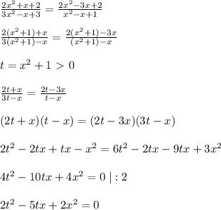 \frac{2x^2+x+2}{3x^2-x+3} = \frac{2x^2-3x+2}{x^2-x+1} \\\\ \frac{2(x^2+1)+x}{3(x^2+1)-x} = \frac{2(x^2+1)-3x}{(x^2+1)-x} \\\\t=x^2+1\ \textgreater \ 0\\\\\frac{2t+x}{3t-x} = \frac{2t-3x}{t-x} \\\\(2t+x)(t-x)=(2t-3x)(3t-x)\\\\2t^2-2tx+tx-x^2=6t^2-2tx-9tx+3x^2\\\\4t^2-10tx+4x^2=0\; |:2\\\\2t^2-5tx+2x^2=0