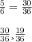 \frac{5}{6} = \frac{30}{36} \\ \\ \frac{30}{36} и \frac{19}{36}