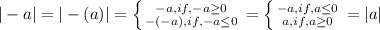 |-a|=|-(a)|= \left \{ {{-a,if,-a \geq 0} \atop {-(-a),if,-a \leq 0}} \right. =&#10;\left \{ {{-a,if,a \leq 0} \atop {a,if,a \geq 0}} \right. =|a|