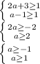 \left \{ {{2a+3 \geq 1} \atop {a - 1 \geq 1}} \right. \\\left \{ {{2a \geq -2} \atop {a \geq 2}} \right.\\\left \{ {{a \geq -1} \atop {a \geq 1}} \right.