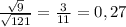 \frac{ \sqrt{9} }{ \sqrt{121} } = \frac{3}{11} = 0,27