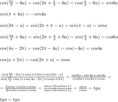 cos(\frac{5\pi }{2}-6a)=cos(2\pi +\frac{\pi}{2}-6a)=cos(\frac{\pi}{2}-6a)=sin6a\\\\sin(\pi +4a)=-sin4a\\\\sin(3\pi -a)=sin(2\pi +\pi -a)=sin(\pi -a)=sina\\\\sin(\frac{5\pi }{2}+6a)=sin(2\pi +\frac{\pi}{2}+6a)=sin(\frac{\pi}{2}+6a)=cos6a\\\\cos(4a-2\pi )=cos(2\pi -4a)=cos(-4a)=cos4a\\\\cos(a+2\pi )=cos(2\pi +a)=cosa\\\\\\\frac{cos(\frac{5\pi }{2}-6a)+sin(\pi +4a)+sin(3\pi -a)}{sin(\frac{5\pi }{2}+6a)+cos(4a-2\pi )+cos(a+2\pi )}=\frac{sin6a-sin4a+sin3a}{cos6a+cos4a+cosa}=\\\\=\frac{2sina\cdot cos5a+sina}{2cos5a\cdot cosa+cosa}=\frac{sina\cdot (2cos5a+1)}{cosa\cdot (2cos5a+1)}=\frac{sina}{cosa}=tga\\\\tga=tga