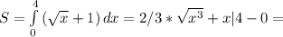 S= \int\limits^4_0 {( \sqrt{x}+1) } \, dx =2/3* \sqrt{x^3}+x } |4-0=