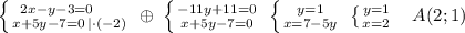 \left \{ {{2x-y-3=0\; \; \; \; \; \; } \atop {x+5y-7=0\, |\cdot (-2)}} \right. \; \oplus \; \left \{ {{-11y+11=0} \atop {x+5y-7=0}} \right. \; \left \{ {{y=1} \atop {x=7-5y}} \right. \; \left \{ {{y=1} \atop {x=2}} \right. \; \; \; A(2;1)