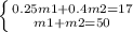 \left \{ {{0.25m1+0.4m2=17} \atop {m1+m2=50}} \right.