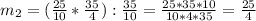 m_{2}= (\frac{25}{10} * \frac{35}{4} ): \frac{35}{10}= \frac{25*35*10}{10*4*35}= \frac{25}{4}