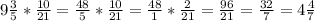 9 \frac{3}{5} * \frac{10}{21} = \frac{48}{5} *\frac{10}{21}= \frac{48}{1} *\frac{2}{21}= \frac{96}{21} =\frac{32}{7}=4 \frac{4}{7}