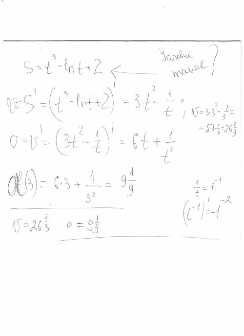 Точка движется по прямой, согласно закону^ f(x)=t^3-ln*t+2. найдите скорость и ускорение точки при t