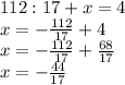 112:17 + x = 4 \\
x = -\frac{112}{17} + 4\\
x = -\frac{112}{17} + \frac{68}{17} \\
x = - \frac{44}{17} 

