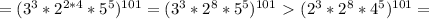 =(3^3*2^{2*4}*5^5)^{101}=(3^3*2^8*5^5)^{101}\ \textgreater \ (2^3*2^8*4^5)^{101}=