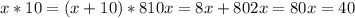 x*10=(x+10)*8&#10; 10x=8x+80&#10; 2x=80&#10; x=40