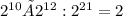 2^{10} ×2^{12} :2^{21}=2