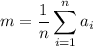 \displaystyle m= \frac{1}{n} \sum_{i=1}^na_i