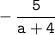 \tt \displaystyle -\frac{5}{a+4}