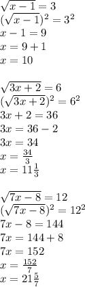 \sqrt{x-1} =3 \\( \sqrt{x-1})^2 =3^2 \\ x-1=9 \\ x=9+1 \\ x=10 \\ \\ \sqrt{ 3x+2}=6 \\ (\sqrt{ 3x+2})^2=6^2 \\ 3x+2=36 \\ 3x=36-2 \\ 3x=34 \\ x= \frac{34}{3} \\ x=11 \frac{1}{3} \\ \\ \sqrt{7x-8}=12 \\ (\sqrt{7x-8})^2=12^2 \\ 7x-8=144 \\ 7x=144+8 \\ 7x=152 \\ x= \frac{152}{7} \\ x=21 \frac{5}{7} &#10;