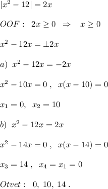 |x^2-12|=2x\\\\OOF:\; \; 2x \geq 0\; \; \Rightarrow \; \; \; x \geq 0\\\\x^2-12x=\pm 2x\\\\a)\; \; x^2-12x=-2x\\\\x^2-10x=0\; ,\; \; x(x-10)=0\\\\x_1=0,\; \; x_2=10\\\\b)\; \; x^2-12x=2x\\\\x^2-14x=0\; ,\; \; x(x-14)=0\\\\x_3=14\; ,\; \; x_4=x_1=0\\\\Otvet:\; \; 0,\; 10,\; 14\; .