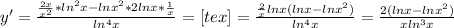 y'= \frac{ \frac{2x}{x^2}*ln^2x-lnx^2*2lnx* \frac{1}{x} }{ln^4x}= [tex]= \frac{ \frac{2}{x}lnx(lnx-lnx^2) }{ln^4x}= \frac{2(lnx-lnx^2)}{xln^3x}