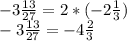 -3 \frac{13}{27} = 2*(-2 \frac{1}{3}) \\ &#10;-3 \frac{13}{27} = -4 \frac{2}{3}