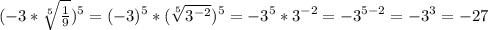 (-3* \sqrt[5]{ \frac{1}{9} } ) ^{5} =(-3) ^{5} *( \sqrt[5]{ 3^{-2} } ) ^{5} =-3 ^{5} * 3^{-2}=-3 ^{5-2} =- 3^{3} =-27