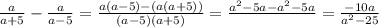 \frac{a}{a+5}- \frac{a}{a-5}= \frac{a(a-5)-(a(a+5))}{(a-5)(a+5)}= \frac{a^2-5a-a^2-5a}{~} = \frac{-10a}{a^2-25}