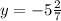 y=-5\frac{2}{7}