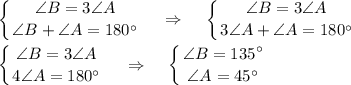 \displaystyle\left \{ {{\angle B=3\angle A} \atop {\angle B+\angle A=180\textdegree}} \right.~~~\Rightarrow~~~\left \{ {{\angle B=3\angle A} \atop {3\angle A+\angle A=180\textdegree}} \right. \\\\\left \{ {{\angle B=3\angle A} \atop {4\angle A=180\textdegree}} \right.~~~\Rightarrow~~~\left \{ {{\angle B=135\textdegree} \atop {\angle A=45\textdegree}} \right.