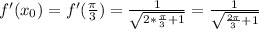 f'(x_0)=f'( \frac{\pi}{3} )=\frac{1}{ \sqrt{2* \frac{\pi}{3} +1} }=\frac{1}{ \sqrt{\frac{2\pi}{3} +1} }