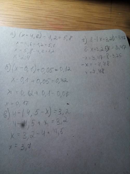 А) (х+4,6)-1,2=5,8 б) (х-0,1)+0,05=0,12 в) 4-(4,5-х)=3,2 г) 8-(х-3,25)=3,47