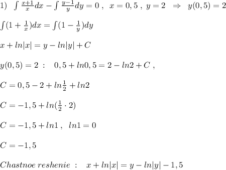 1)\; \; \int \frac{x+1}{x}dx - \int \frac{y-1}{y}dy =0\; ,\; \; x=0,5\; ,\; y=2\; \; \Rightarrow \; \; y(0,5)=2\\\\ \int (1+\frac{1}{x} )dx=\int (1- \frac{1}{y} )dy\\\\x+ln|x|=y-ln|y|+C\\\\y(0,5)=2\; :\; \; \; 0,5+ln0,5=2-ln2+C\; ,\\\\C=0,5-2+ln\frac{1}{2}+ln2\\\\C=-1,5+ln(\frac{1}{2}\cdot 2)\\\\C=-1,5+ln1\; ,\; \; ln1=0\\\\C=-1,5\\\\Chastnoe\; reshenie\; :\; \; \; x+ln|x|=y-ln|y|-1,5