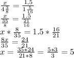 \frac{x}{4 \frac{3}{8} } = \frac{1,5}{1 \frac{5}{16} } &#10; \\ \frac{x}{ \frac{35}{8} } = \frac{1.5}{ \frac{21}{16} } &#10; \\ x* \frac{8}{35} = 1.5* \frac{16}{21}&#10; \\ \frac{8x}{35} = \frac{24}{21} &#10; \\ x = \frac{35*24}{21*8} = \frac{5*3}{3} = 5