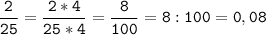 \tt\displaystyle\frac{2}{25}=\frac{2*4}{25*4}=\frac{8}{100}=8:100=0,08