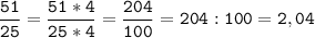 \tt\displaystyle\frac{51}{25}=\frac{51*4}{25*4}=\frac{204}{100}=204:100=2,04