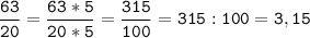 \tt\displaystyle\frac{63}{20}=\frac{63*5}{20*5}=\frac{315}{100}=315:100=3,15