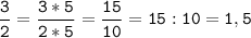 \tt\displaystyle\frac{3}{2}=\frac{3*5}{2*5}=\frac{15}{10}=15:10=1,5