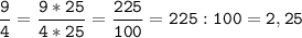 \tt\displaystyle\frac{9}{4}=\frac{9*25}{4*25}=\frac{225}{100}=225:100=2,25