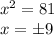 \dispaystyle x^2=81\\x=\pm 9