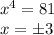 \dispaystyle x^4=81\\x=\pm3