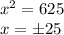 \dispaystyle x^2=625\\x=\pm25