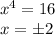 \dispaystyle x^4=16\\x=\pm2