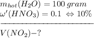 m_{hot}(H_{2}O)=100\:gram\\\omega'(HNO_{3})=0.1\; \Leftrightarrow 10\%\\-\!\!\!-\!\!\!-\!\!\!-\!\!\!-\!\!\!-\!\!\!-\!\!\!-\!\!\!-\!\!\!-\!\!\!-\!\!\!-\!\!\!-\!\!\!-\!\!\!-\!\!\!-\!\!\!-\!\!\!-\!\!\!-\!\!\!-\!\!\!-\!\!\!-\\V(NO_{2})-?