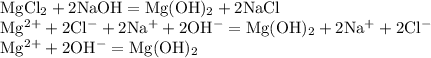 \begin{array}{l} \mathrm{MgCl_{2} + 2NaOH = Mg(OH)_{2} + 2NaCl} \\ \mathrm{Mg^{2+} + 2Cl^{-} + 2Na^{+} + 2OH^{-} = Mg(OH)_{2} + 2Na^{+} + 2Cl^{-}} \\ \mathrm{Mg^{2+} + 2OH^{-} = Mg(OH)_{2}} \end{array}