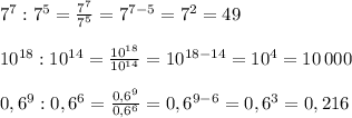 7^7:7^5= \frac{7^7}{7^5} =7^{7-5}=7^2=49\\\\10^{18}:10^{14}= \frac{10^{18}}{10^{14}} =10^{18-14}=10^4=10\, 000\\\\0,6^9:0,6^6= \frac{0,6^9}{0,6^6} =0,6^{9-6}=0,6^3=0,216