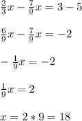 \frac{2}{3}x - \frac{7}{9}x = 3 - 5\\\\\frac{6}{9}x - \frac{7}{9}x = -2\\\\-\frac{1}{9}x = -2\\\\\frac{1}{9}x = 2\\\\x = 2 * 9 = 18