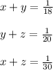 x+y = \frac{1}{18} \\\\y+z = \frac{1}{20}\\ \\x+z = \frac{1}{30}