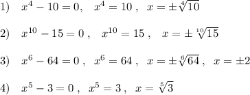 1)\quad x^4-10=0,\; \; \; x^4=10\; ,\; \; x=\pm \sqrt[4]{10}\\\\2)\quad x^{10}-15=0\; ,\; \; \; x^{10}=15\; ,\; \; \; x=\pm \sqrt[10]{15}\\\\3)\quad x^{6}-64=0\; ,\; \; x^{6}=64\; ,\; \; x=\pm \sqrt[6]{64}\; ,\; \; x=\pm 2\\\\4)\quad x^5-3=0\; ,\; \; x^5=3\; ,\; \; x=\sqrt[5]{3}