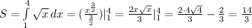 S= \int\limits^4_1 { \sqrt{x} } \, dx = (\frac{x^{ \frac{3}{2} }}{ \frac{3}{2} })|^4_1 = \frac{2x \sqrt{x} }{3} |^4_1=\frac{2\cdot 4 \sqrt{4} }{3}-\frac{2 }{3}= \frac{14}{3} &#10;