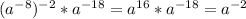 ( a^{-8} )^{-2} * a^{-18} = a^{16}* a^{-18} = a^{-2}