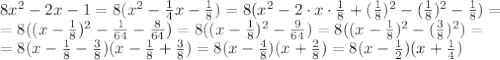 8x^{2} - 2x - 1 =8(x^2- \frac{1}{4} x- \frac{1}{8} )=8(x^2-2\cdot x\cdot \frac{1}{8} +( \frac{1}{8} )^2-( \frac{1}{8} )^2- \frac{1}{8} )=&#10;\\\&#10;=8((x-\frac{1}{8} )^2- \frac{1}{64} - \frac{8}{64} )=&#10;8((x-\frac{1}{8} )^2 - \frac{9}{64} )=8((x-\frac{1}{8} )^2 - (\frac{3}{8})^2 )=&#10;\\\&#10;=8(x-\frac{1}{8} -\frac{3}{8})(x-\frac{1}{8} +\frac{3}{8})=&#10;8(x-\frac{4}{8} )(x+\frac{2}{8})=8(x-\frac{1}{2} )(x+\frac{1}{4})