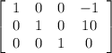 \left[\begin{array}{cccc}1&0&0&-1\\0&1&0&10\\0&0&1&0\end{array}\right]